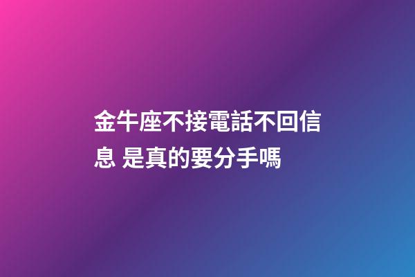 金牛座不接電話不回信息 是真的要分手嗎-第1張-星座運勢-玄機派